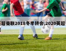 英超曼联2018冬季转会,2020英超曼联