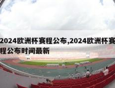 2024欧洲杯赛程公布,2024欧洲杯赛程公布时间最新