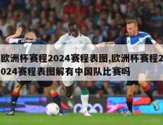 欧洲杯赛程2024赛程表图,欧洲杯赛程2024赛程表图解有中国队比赛吗