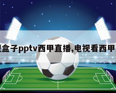 电视盒子pptv西甲直播,电视看西甲直播