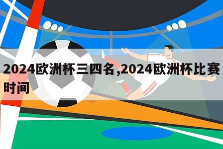 2024欧洲杯三四名,2024欧洲杯比赛时间