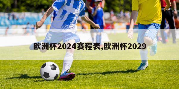 欧洲杯2024赛程表,欧洲杯2029